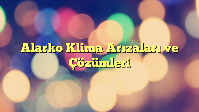 Alarko Klima Arızaları ve Çözümleri