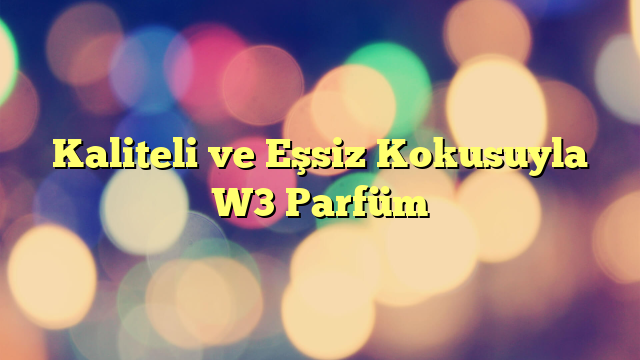 Kaliteli ve Eşsiz Kokusuyla W3 Parfüm